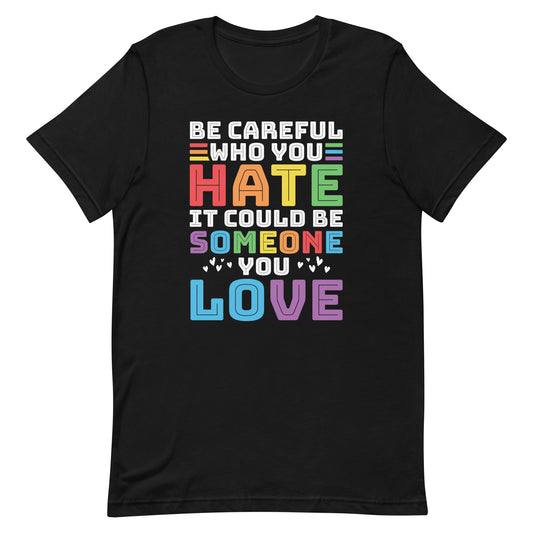 Be Careful Who You Hate it Could Be Someone You Love Pride t-shirt